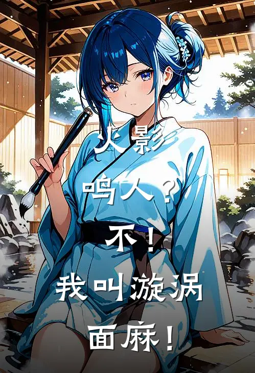 火影：鸣人？不！我叫漩涡面麻！查克拉查克拉免费小说全文阅读_最新好看小说火影：鸣人？不！我叫漩涡面麻！查克拉查克拉