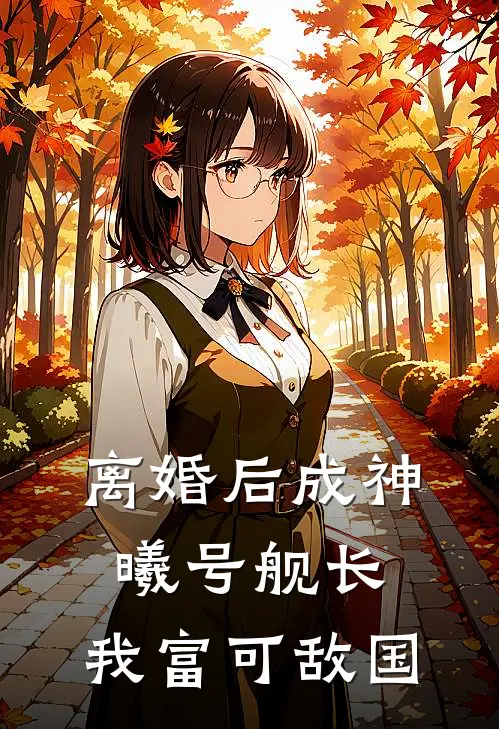 离婚后成神曦号舰长，我富可敌国