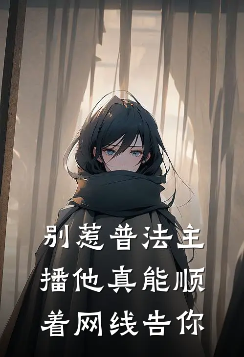 别惹普法主播他真能顺着网线告你(秦术李勇)完本小说推荐_最新章节列表别惹普法主播他真能顺着网线告你(秦术李勇)