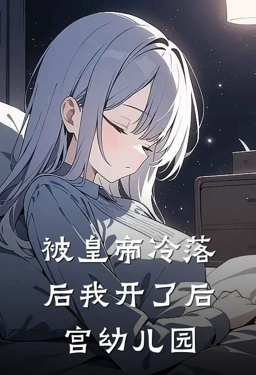 被皇帝冷落后我开了后宫幼儿园(江晚棠春桃)最新小说全文阅读_最新章节列表被皇帝冷落后我开了后宫幼儿园(江晚棠春桃)