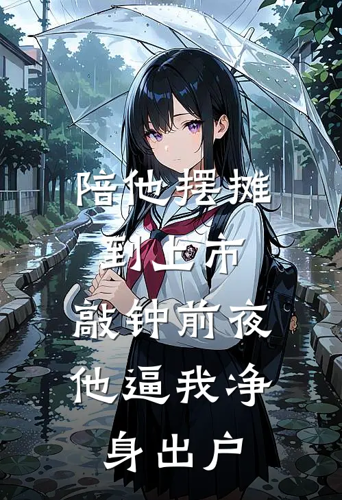 小峰陈峰《陪他摆摊到上市，敲钟前夜他逼我净身出户》全本免费在线阅读_(小峰陈峰)最新章节在线阅读