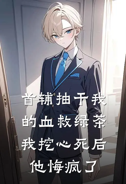 首辅抽干我的血救绿茶，我挖心死后他悔疯了沈元青我小说免费完结_完本热门小说首辅抽干我的血救绿茶，我挖心死后他悔疯了沈元青我