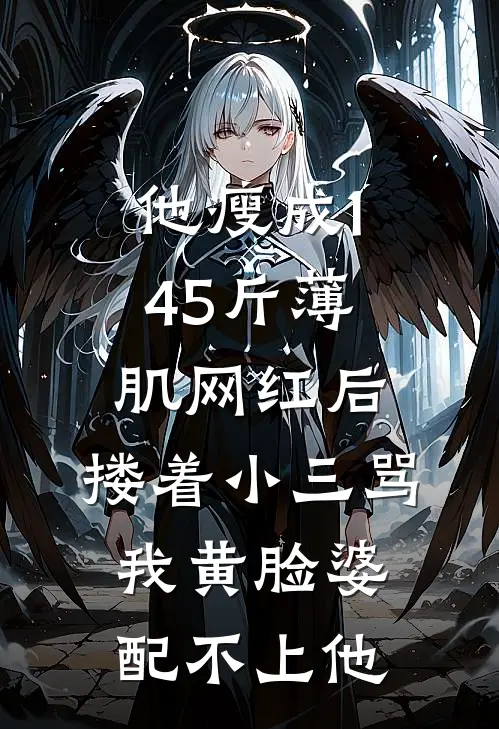 他瘦成145斤薄肌网红后，搂着小三骂我黄脸婆配不上他