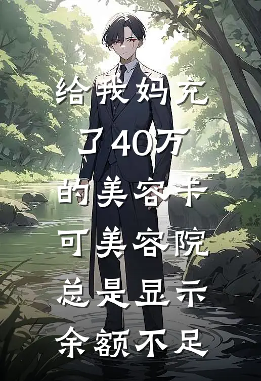 给我妈充了40万的美容卡，可美容院总是显示余额不足(莉琳陈芝麻)全本免费小说_最新章节列表给我妈充了40万的美容卡，可美容院总是显示余额不足(莉琳陈芝麻)