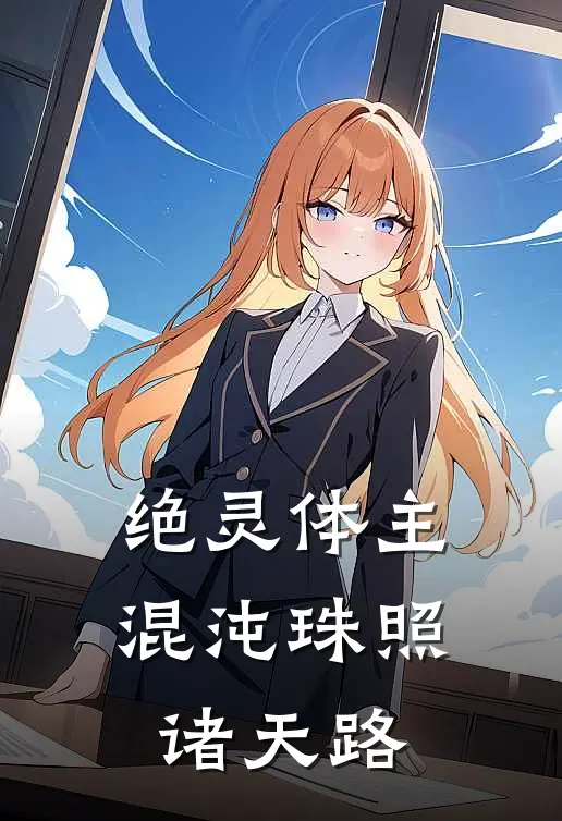 绝灵体主：混沌珠照诸天路(凌尘苏晴)完结版小说全文免费阅读_最新小说绝灵体主：混沌珠照诸天路(凌尘苏晴)