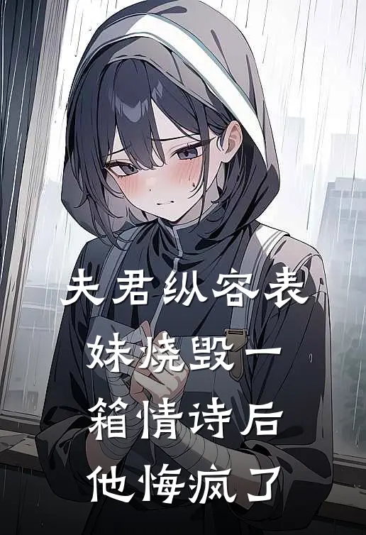 夫君纵容表妹烧毁一箱情诗后，他悔疯了陆家全陆远免费小说全集_小说免费完结夫君纵容表妹烧毁一箱情诗后，他悔疯了陆家全陆远