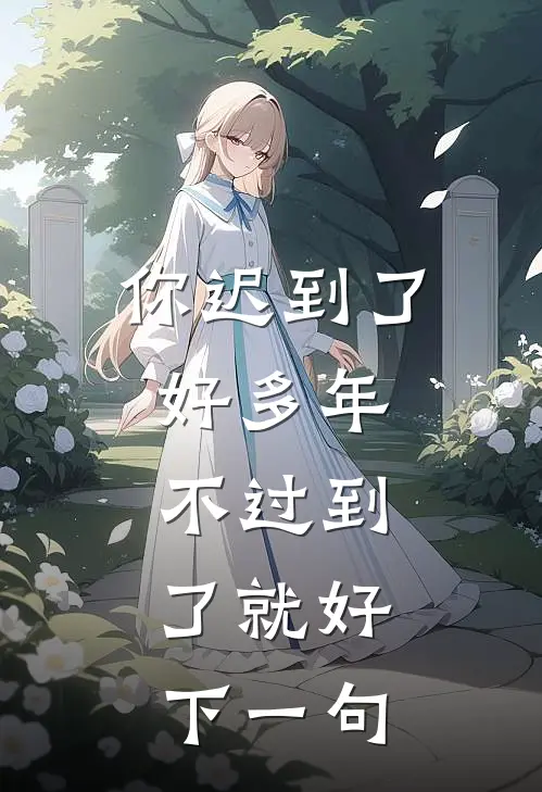 你迟到了好多年,不过到了就好,下一句