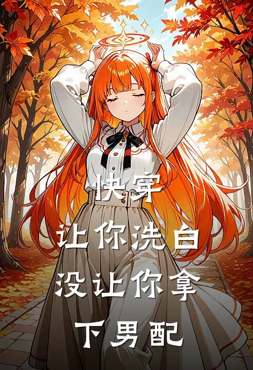 快穿：让你洗白，没让你拿下男配何皎皎顾修远全集免费小说_免费小说完结快穿：让你洗白，没让你拿下男配(何皎皎顾修远)