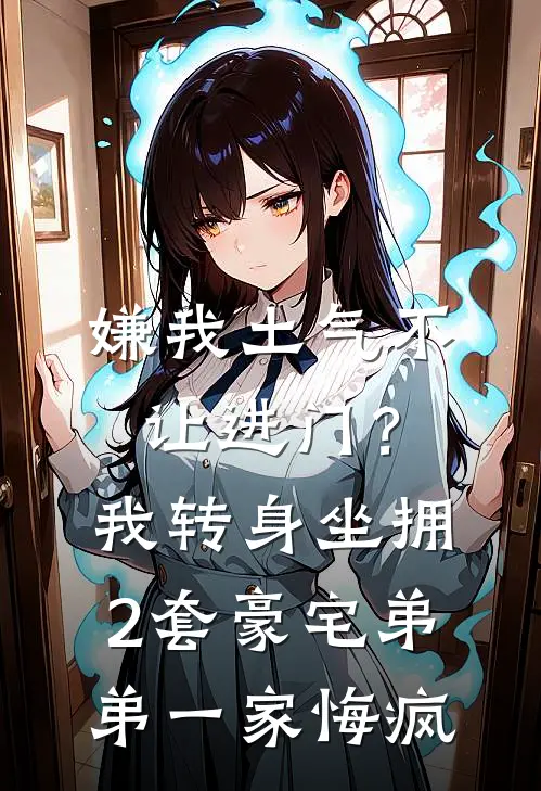 嫌我土气不让进门？我转身坐拥2套豪宅，弟弟一家悔疯(刘琴周秀云)最新小说_免费阅读完整版小说嫌我土气不让进门？我转身坐拥2套豪宅，弟弟一家悔疯(刘琴周秀云)