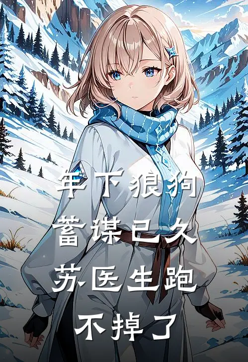 年下狼狗蓄谋已久，苏医生跑不掉了(苏玥姜堰南)最新完结小说_完结版小说全文免费阅读年下狼狗蓄谋已久，苏医生跑不掉了(苏玥姜堰南)