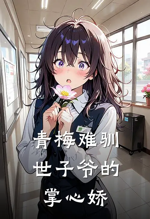 青梅难驯：世子爷的掌心娇(林薇林明远)最新小说_免费阅读完整版小说青梅难驯：世子爷的掌心娇(林薇林明远)