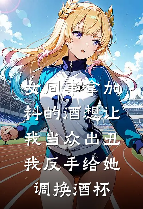 女同事拿加料的酒想让我当众出丑，我反手给她调换酒杯林薇薇林国栋完结版小说_完结版小说女同事拿加料的酒想让我当众出丑，我反手给她调换酒杯(林薇薇林国栋)