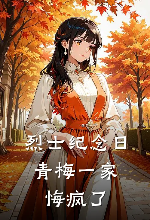 烈士纪念日，青梅一家悔疯了(林月刘伟)小说全文免费阅读_无弹窗全文免费阅读烈士纪念日，青梅一家悔疯了(林月刘伟)