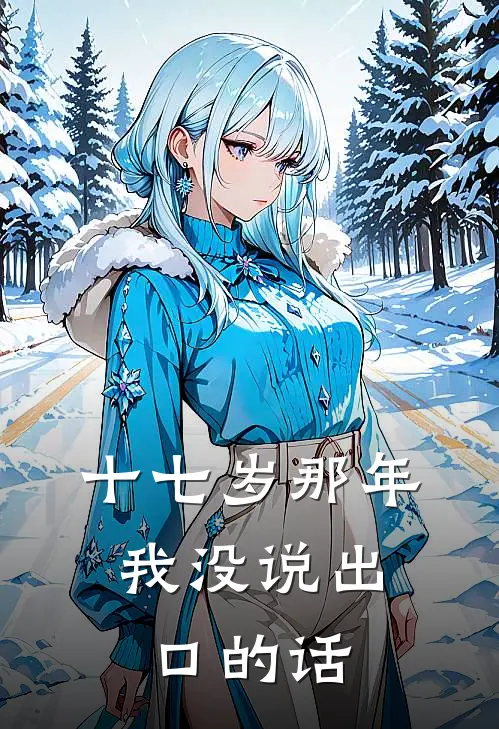 十七岁那年，我没说出口的话林远周辰在线免费小说_最新推荐小说十七岁那年，我没说出口的话(林远周辰)