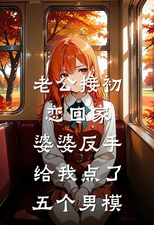 老公接初恋回家，婆婆反手给我点了五个男模芸芸老公最新完本小说_免费小说大全老公接初恋回家，婆婆反手给我点了五个男模(芸芸老公)