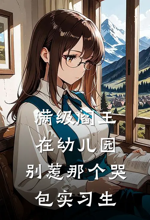 满级阎王在幼儿园：别惹那个哭包实习生谢无妄奥特曼完结版小说_完结版小说满级阎王在幼儿园：别惹那个哭包实习生(谢无妄奥特曼)