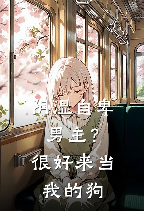 阴湿自卑男主？很好，来当我的狗(俞颜唐静)全本免费在线阅读_阴湿自卑男主？很好，来当我的狗最新章节在线阅读