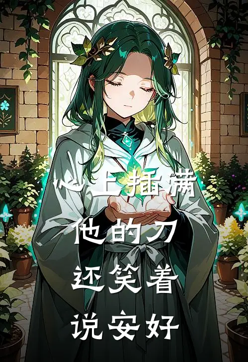 心上插满他的刀，还笑着说安好(徐砚深刘清沅)完整版免费小说_最热门小说心上插满他的刀，还笑着说安好(徐砚深刘清沅)