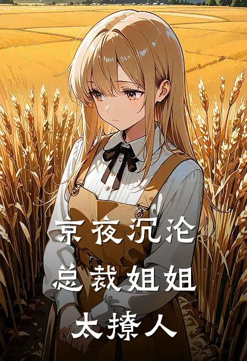 京夜沉沦：总裁姐姐太撩人苏晚意顾宸舟小说免费完结_最新章节列表京夜沉沦：总裁姐姐太撩人(苏晚意顾宸舟)