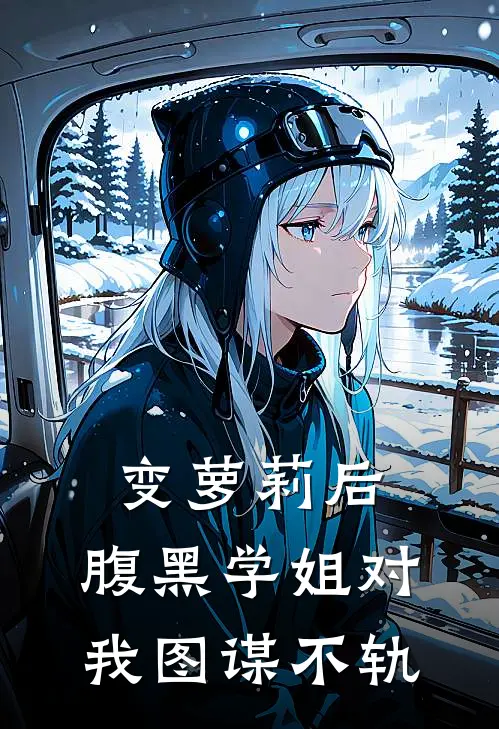 变萝莉后：腹黑学姐对我图谋不轨(叶小萱苏阮)网络热门小说_最新章节列表变萝莉后：腹黑学姐对我图谋不轨(叶小萱苏阮)