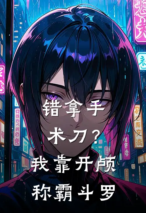 错拿手术刀？我靠开颅称霸斗罗(苏墨唐三)完本小说_免费阅读无弹窗错拿手术刀？我靠开颅称霸斗罗苏墨唐三