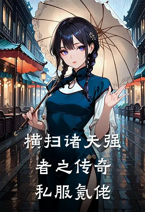 横扫诸天强者之传奇私服氪佬叶超萧清清已完结小说推荐_完整版小说横扫诸天强者之传奇私服氪佬(叶超萧清清)