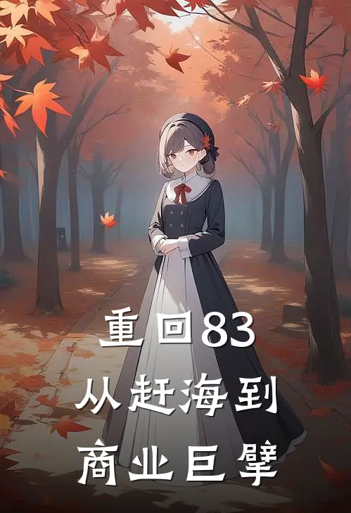 重回83：从赶海到商业巨擘杨建国海龙王全本免费小说_热门网络小说推荐重回83：从赶海到商业巨擘杨建国海龙王