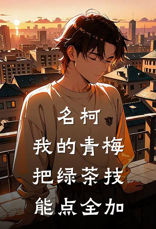 名柯：我的青梅把绿茶技能点全加澄也雾岛澄免费小说推荐_免费小说笔趣阁名柯：我的青梅把绿茶技能点全加澄也雾岛澄