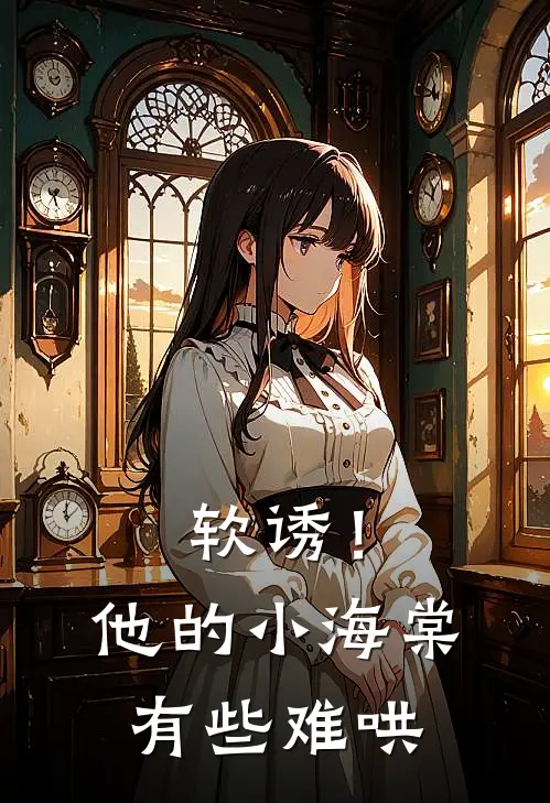 白棠梁宥维（软诱！他的小海棠有些难哄）全文免费阅读无弹窗大结局_