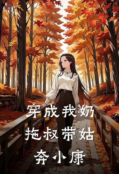 穿成我奶，拖叔带姑奔小康林多乐林刚最新免费小说_免费完本小说穿成我奶，拖叔带姑奔小康林多乐林刚