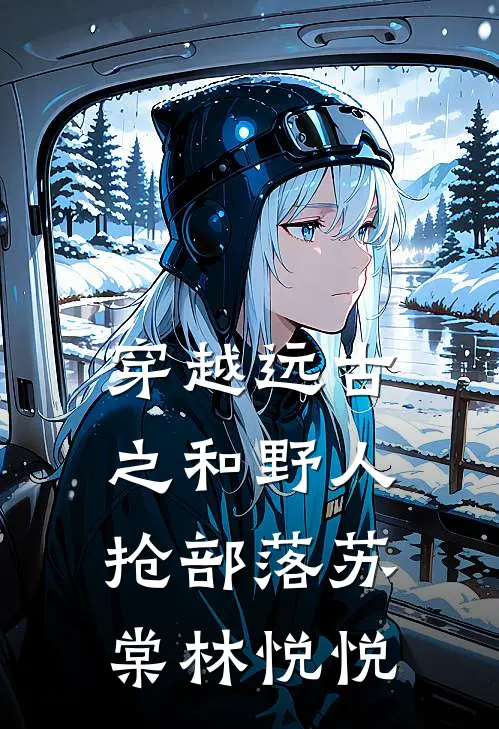 穿越远古之和野人抢部落苏棠林悦悦