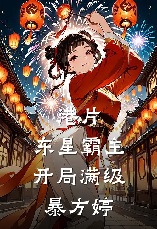 港片：东星霸主：开局满级暴方婷方婷张天最新免费小说_免费完本小说港片：东星霸主：开局满级暴方婷方婷张天