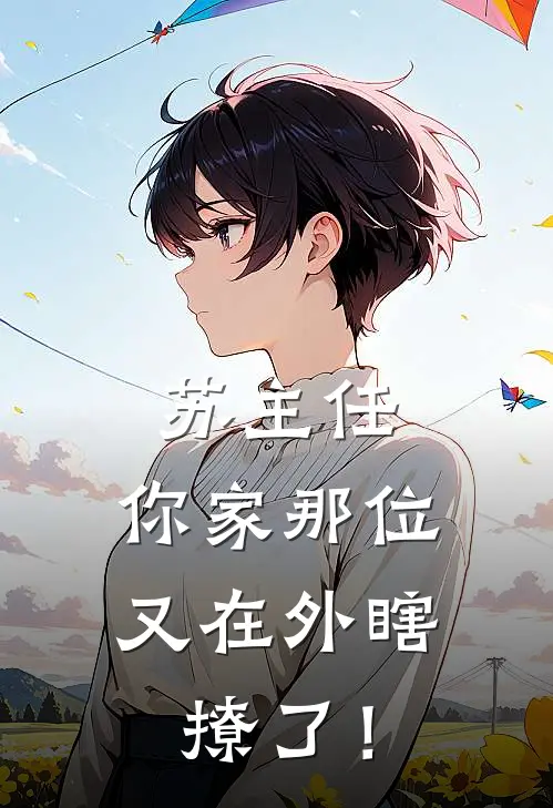 苏主任，你家那位又在外瞎撩了！叶决明沈黎免费小说免费阅读_推荐完结小说苏主任，你家那位又在外瞎撩了！(叶决明沈黎)