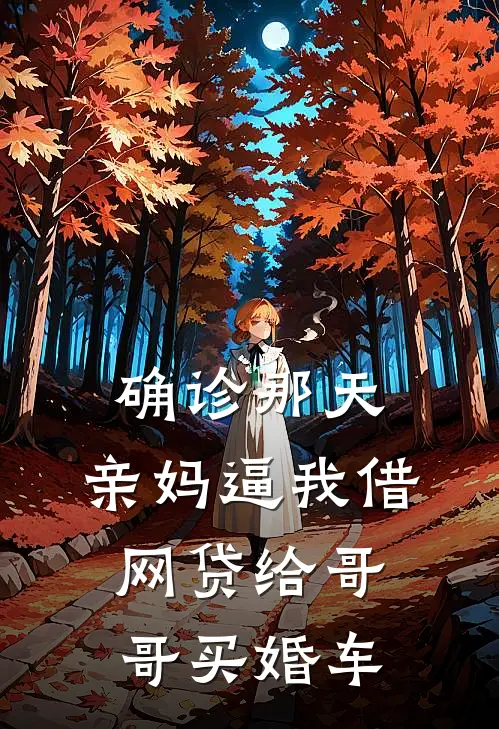 确诊那天，亲妈逼我借网贷给哥哥买婚车佚名佚名免费小说完结_最新章节列表确诊那天，亲妈逼我借网贷给哥哥买婚车(佚名佚名)