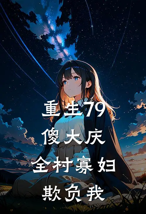 重生79傻大庆，全村寡妇欺负我