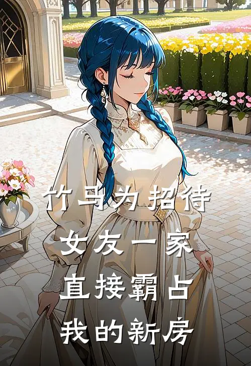 竹马为招待女友一家，直接霸占我的新房