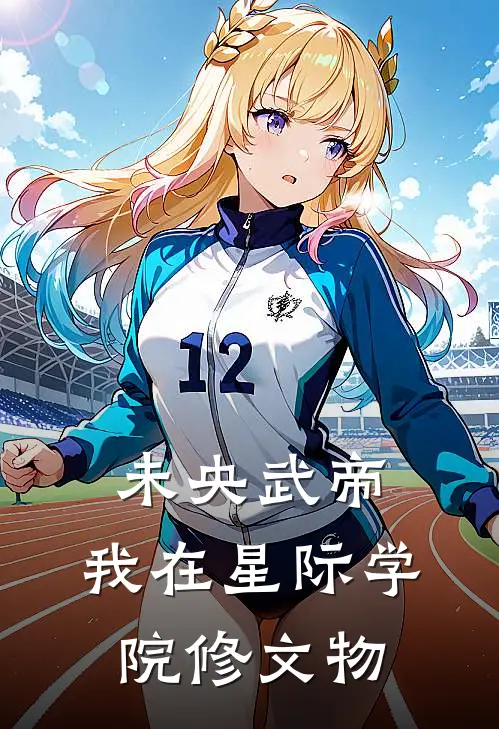 未央武帝：我在星际学院修文物(纪未央凯撒)火爆小说_《未央武帝：我在星际学院修文物》纪未央凯撒小说免费在线阅读