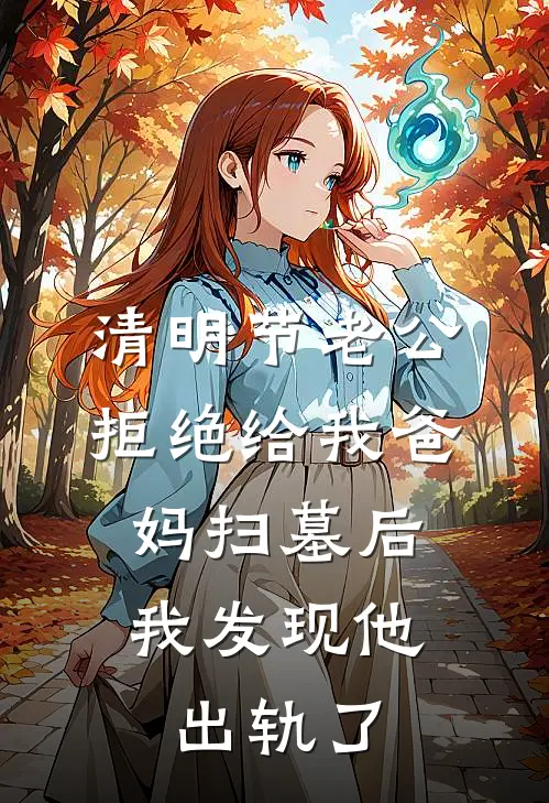 清明节老公拒绝给我爸妈扫墓后，我发现他出轨了