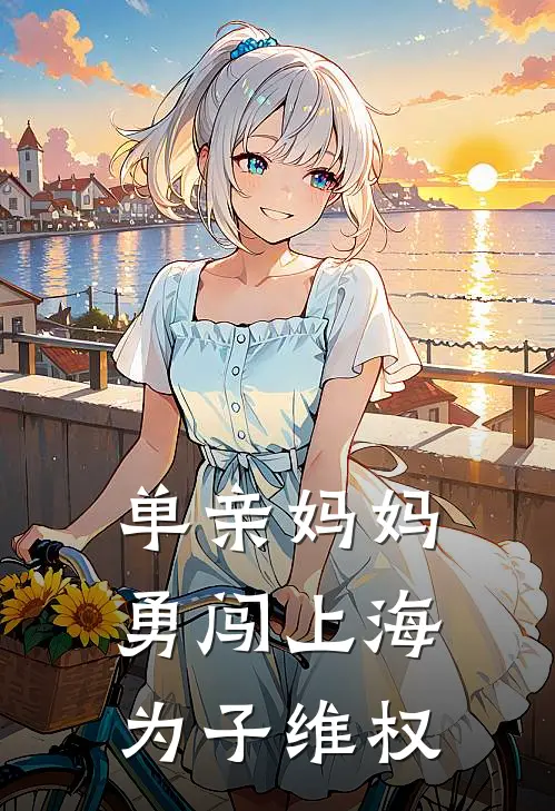 单亲妈妈勇闯上海为子维权(李莉小海)免费阅读全文_免费完结版小说单亲妈妈勇闯上海为子维权李莉小海