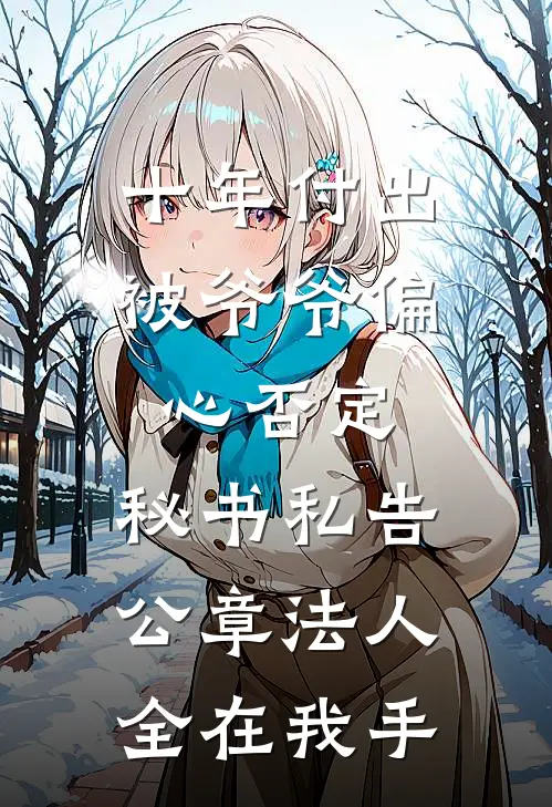 十年付出被爷爷偏心否定，秘书私告：公章法人全在我手文瑶何伟东热门小说大全_免费小说完结十年付出被爷爷偏心否定，秘书私告：公章法人全在我手文瑶何伟东