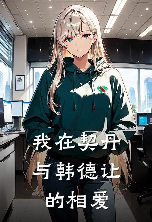 我在契丹与韩德让的相爱(韩德让萧燕燕)热门小说大全_推荐完本小说我在契丹与韩德让的相爱韩德让萧燕燕