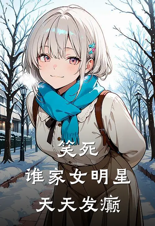 笑死，谁家女明星天天发癫姜阮姜阮热门小说免费阅读_网络热门小说笑死，谁家女明星天天发癫(姜阮姜阮)