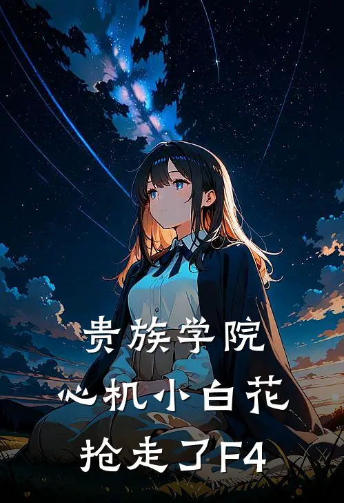 贵族学院：心机小白花抢走了F4(温青釉赫连决)热门小说大全_推荐完本小说贵族学院：心机小白花抢走了F4温青釉赫连决
