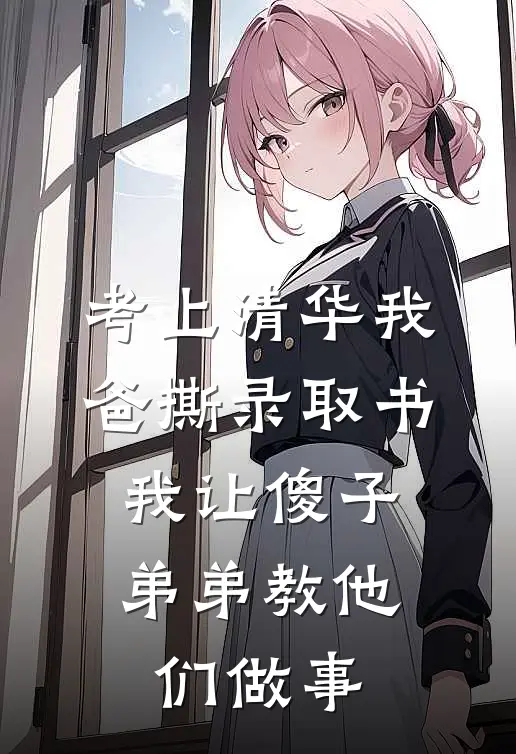 考上清华我爸撕录取书，我让傻子弟弟教他们做事