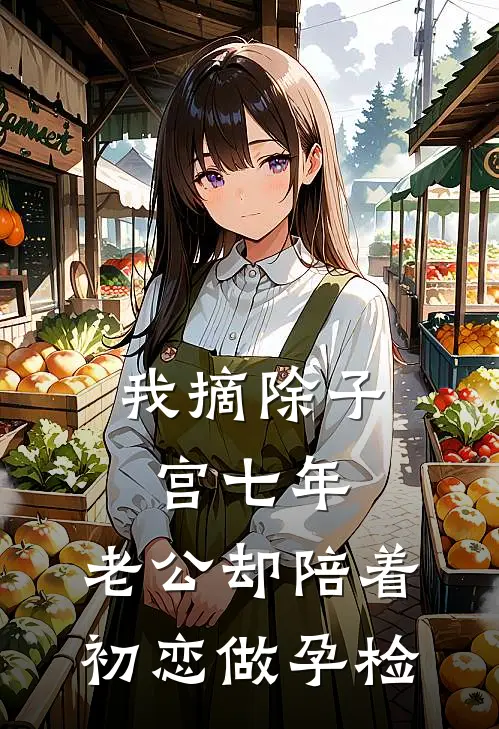 我摘除子宫七年，老公却陪着初恋做孕检