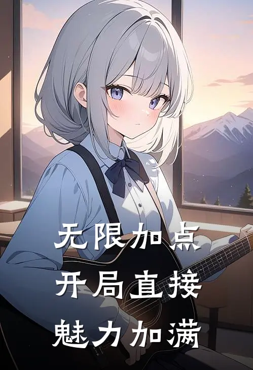 无限加点，开局直接魅力加满张丰张小柏免费小说推荐_推荐完结小说无限加点，开局直接魅力加满(张丰张小柏)