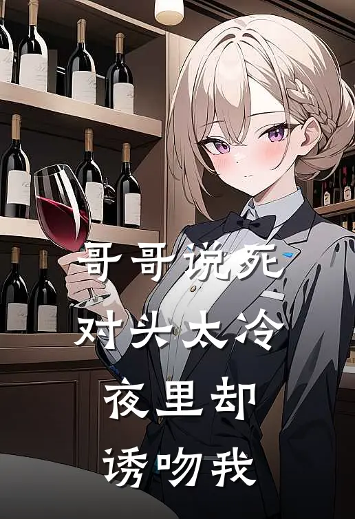 哥哥说死对头太冷，夜里却诱吻我京昭时砚最新完本小说_免费小说大全哥哥说死对头太冷，夜里却诱吻我(京昭时砚)