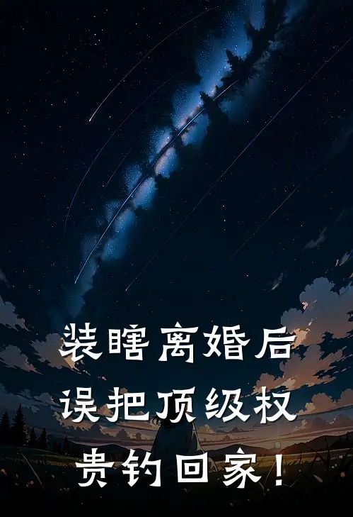 装瞎离婚后，误把顶级权贵钓回家！