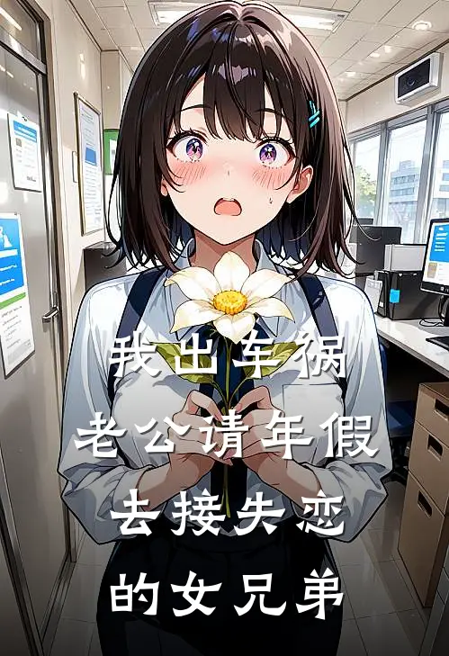 我出车祸，老公请年假去接失恋的女兄弟(陈志翔林小雅)网络热门小说_最新小说我出车祸，老公请年假去接失恋的女兄弟(陈志翔林小雅)